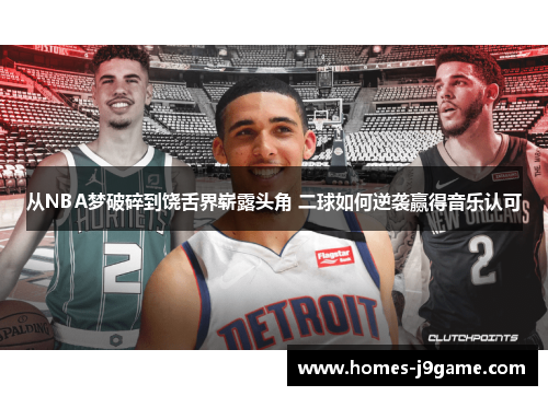 从NBA梦破碎到饶舌界崭露头角 二球如何逆袭赢得音乐认可