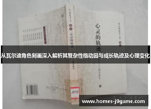 从瓦尔迪角色刻画深入解析其复杂性格动因与成长轨迹及心理变化 从瓦尔迪角色刻画深入解析其复杂性格动因与成长轨迹及心理变化