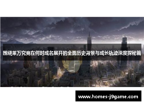围绕莱万究竟在何时成名展开的全面历史背景与成长轨迹深度探秘篇 围绕莱万究竟在何时成名展开的全面历史背景与成长轨迹深度探秘篇
