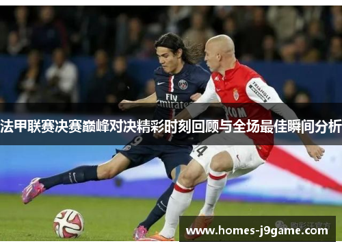 法甲联赛决赛巅峰对决精彩时刻回顾与全场最佳瞬间分析