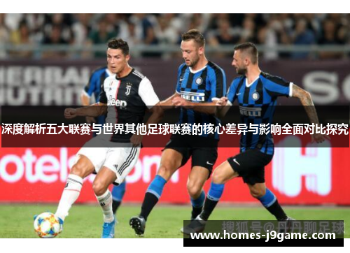 深度解析五大联赛与世界其他足球联赛的核心差异与影响全面对比探究