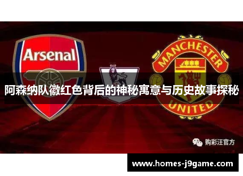 阿森纳队徽红色背后的神秘寓意与历史故事探秘 阿森纳队徽红色背后的神秘寓意与历史故事探秘