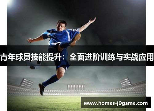 青年球员技能提升:全面进阶训练与实战应用 青年球员技能提升:全面进阶训练与实战应用