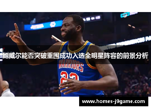 鲍威尔能否突破重围成功入选全明星阵容的前景分析 鲍威尔能否突破重围成功入选全明星阵容的前景分析