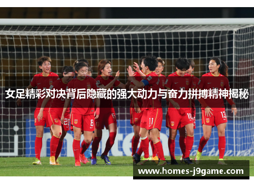 女足精彩对决背后隐藏的强大动力与奋力拼搏精神揭秘 女足精彩对决背后隐藏的强大动力与奋力拼搏精神揭秘
