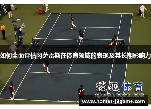 如何全面评估冈萨雷斯在体育领域的表现及其长期影响力 如何全面评估冈萨雷斯在体育领域的表现及其长期影响力