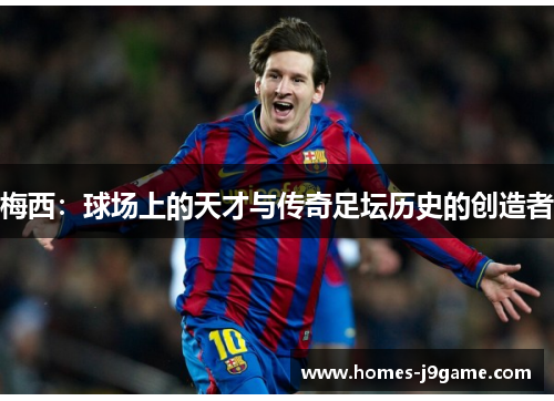 梅西：球场上的天才与传奇足坛历史的创造者